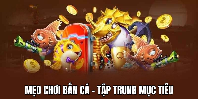 Mách mẹo chơi bắn cá hiệu quả khi tập trung vào mục tiêu